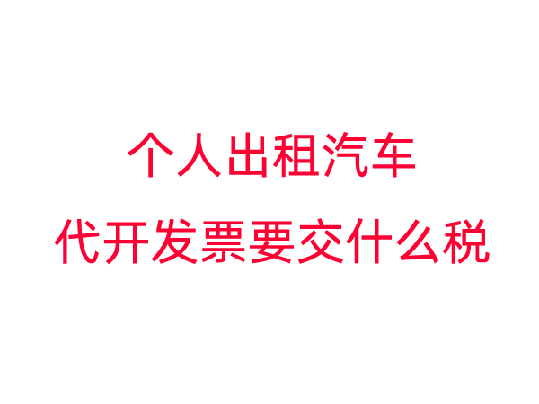 个人出租汽车代开发票要交什么税？