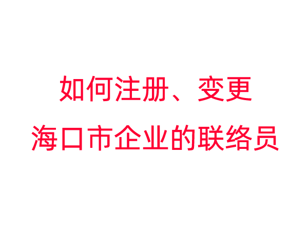 如何注册、变更海口市企业的联络员？